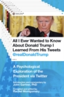 Image for All I Ever Wanted to Know about Donald Trump I Learned From His Tweets: A Psychological Exploration of the President via Twitter.