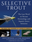 Image for Selective Trout: The Last Word on Stream Entomology and Aquatic Insect Imitation