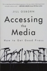 Image for Accessing the Media : How to Get Good Press