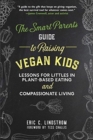 Image for The Smart Parent&#39;s Guide to Raising Vegan Kids : Lessons for Littles in Plant-Based Eating and Compassionate Living