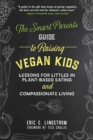 Image for Smart Parent&#39;s Guide to Raising Vegan Kids: Lessons for Littles in Plant-Based Eating and Compassionate Living