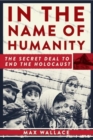 Image for In the name of humanity  : the secret deal to end the Holocaust