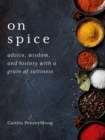 Image for On Spice : Advice, Wisdom, and History with a Grain of Saltiness