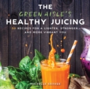 Image for Green Aisle&#39;s Healthy Juicing: 100 Recipes for a Lighter, Stronger, and More Vibrant You