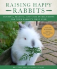 Image for Raising happy rabbits  : housing, feeding, and care instructions for your rabbit&#39;s first year