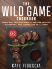 Image for Wild Game Cookbook: Simple and Delicious Ways to Prepare Venison, Waterfowl, Fish, Turkey, and Small Game