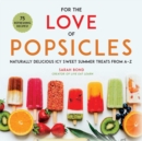 Image for For the Love of Popsicles: Naturally Delicious Icy Sweet Summer Treats from A-Z
