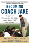 Image for Becoming Coach Jake: A Story of Overcoming the Odds, on the Soccer Field and Beyond