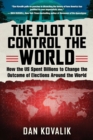 Image for The Plot to Control the World : How the US Spent Billions to Change the Outcome of Elections Around the World