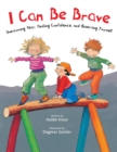 Image for I Can Be Brave : Overcoming Fear, Finding Confidence, and Asserting Yourself