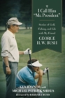 Image for I Call Him &quot;Mr. President&quot; : Stories of Golf, Fishing, and Life with My Friend George H. W. Bush