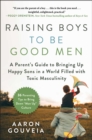 Image for Raising Boys to Be Good Men: A Parent&#39;s Guide to Bringing Up Happy Sons in a World Filled With Toxic Masculinity