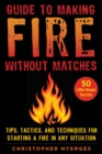 Image for Guide to making fire without matches  : tips, tactics, and techniques for starting a fire in any situation