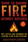 Image for Guide to Making Fire Without Matches: Tips, Tactics, and Techniques for Starting a Fire in Any Situation
