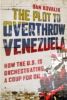 Image for The Plot to Overthrow Venezuela : How the US Is Orchestrating a Coup for Oil