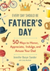 Image for Every day should be Father&#39;s day: 50 ways to honor, appreciate, indulge, and amuse your dad