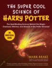 Image for The super cool science of Harry Potter  : the spell-binding science behind the magic, creatures, witches, and wizards of the Potter universe!