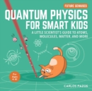 Image for Quantum Physics for Smart Kids : A Little Scientist&#39;s Guide to Atoms, Molecules, Matter, and More