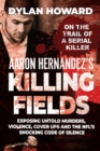 Image for Aaron Hernandez&#39;s Killing Fields : Exposing Untold Murders, Violence, Cover-Ups, and the NFL&#39;s Shocking Code of Silence