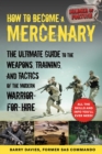 Image for How to Become a Mercenary: The Ultimate Guide to the Weapons, Training, and Tactics of the Modern Warrior-for-Hire