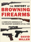 Image for The History of Browning Firearms : A Complete Chronicle of the Greatest Gunsmith of All Time