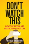 Image for Don&#39;t Watch This: How the Media Are Destroying Your Life