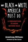 Image for What Black and White America Must Do Now : A Prescription to Move Beyond Race