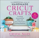 Image for Unofficial Book of Handmade Cricut Crafts: Creating Personalized Gifts With Your Electronic Cutting Machine