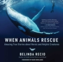 Image for When Animals Rescue: Amazing True Stories about Heroic and Helpful Creatures