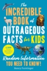 Image for The Incredible Book of Outrageous Facts for Kids : Random Information You Need to Know!