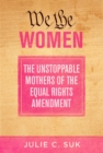 Image for We the women  : the unstoppable mothers of the equal rights amendment