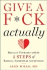 Image for Give a f*ck, actually  : reclaim yourself with the 5 steps of radical emotional acceptance