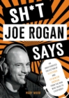 Image for Sh*t Joe Rogan says  : an unauthorized collection of quotes and common sense from the man who talks to everybody