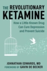 Image for The Revolutionary Ketamine : The Safe Drug That Effectively Treats Depression and Prevents Suicide