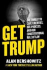 Image for Get Trump : The Threat to Civil Liberties, Due Process, and Our Constitutional Rule of Law