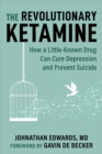 Image for Revolutionary Ketamine: The Safe Drug That Effectively Treats Depression and Prevents Suicide