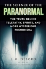 Image for The science of the paranormal  : the truth behind ESP, reincarnation, and more mysterious phenomena