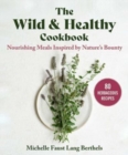 Image for The wild &amp; healthy cookbook  : nourishing meals inspired by nature&#39;s bounty