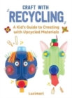 Image for Craft with recycling  : a kid&#39;s guide to creating with upcycled materials