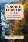 Image for A north country life  : tales of woodsmen, waters, and wildlife