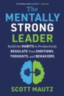Image for Mentally Strong Leader: Build the Habits to Productively Regulate Your Emotions, Thoughts, and Behaviors