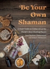 Image for Be your own shaman  : a field guide to utilize 101 of the world&#39;s most healing plants