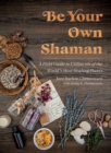 Image for Be Your Own Shaman: A Field Guide to Utilize 101 of the World&#39;s Most Healing Plants