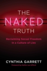 Image for The Naked Truth : Reclaiming Sexual Freedom in a Culture of Lies
