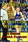Image for 6 Minutes Wrestling with Life : How the Greatest Sport on Earth Prepared Me for the Fight of My Life