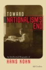 Image for Toward nationalism&#39;s end  : an intellectual biography of Hans Kohn