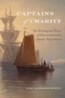 Image for Captains of charity  : the writing and wages of postrevolutionary Atlantic benevolence