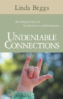 Image for Undeniable Connections : My Adoption Story of Sacrificial Love and Redemption