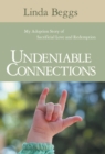 Image for Undeniable Connections : My Adoption Story of Sacrificial Love and Redemption