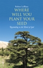Image for Where Will You Plant Your Seed: Responding to the Word of God